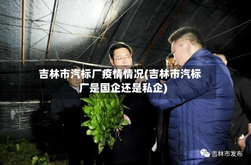 吉林市汽标厂疫情情况(吉林市汽标厂是国企还是私企)