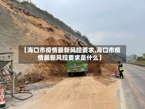 【海口市疫情最新风控要求,海口市疫情最新风控要求是什么】-第2张图片