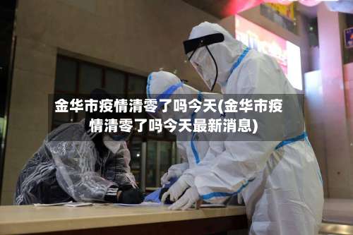 金华市疫情清零了吗今天(金华市疫情清零了吗今天最新消息)-第2张图片