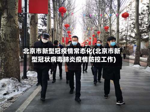 北京市新型冠疫情常态化(北京市新型冠状病毒肺炎疫情防控工作)-第3张图片