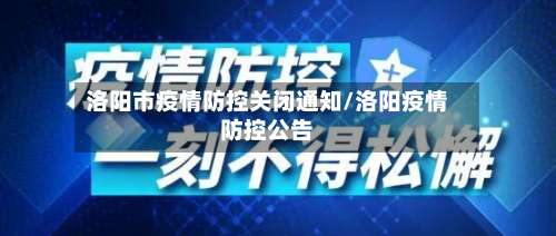 洛阳市疫情防控关闭通知/洛阳疫情防控公告-第2张图片