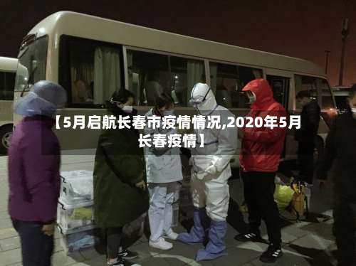 【5月启航长春市疫情情况,2020年5月长春疫情】