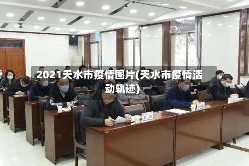 2021天水市疫情图片(天水市疫情活动轨迹)