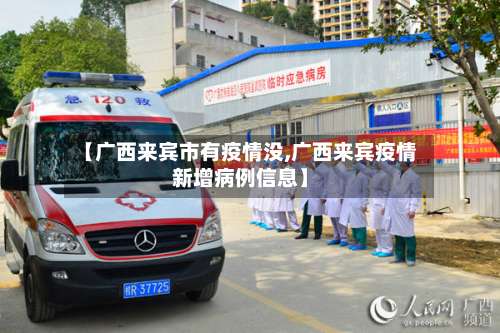 【广西来宾市有疫情没,广西来宾疫情新增病例信息】