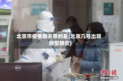 北京市疫情那天带的星(北京几号出现新型肺炎)