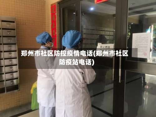 郑州市社区防控疫情电话(郑州市社区防疫站电话)