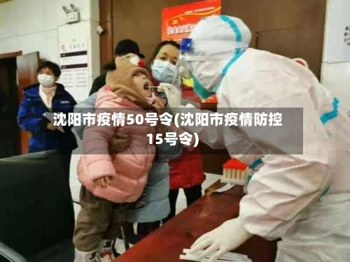 沈阳市疫情50号令(沈阳市疫情防控15号令)-第2张图片