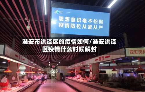 淮安市洪泽区的疫情如何/淮安洪泽区疫情什么时候解封