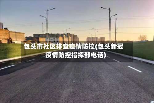 包头市社区排查疫情防控(包头新冠疫情防控指挥部电话)