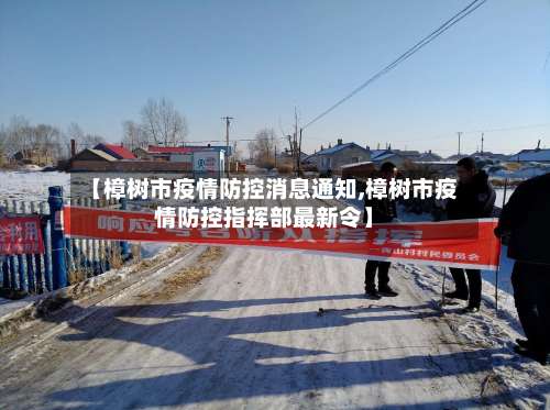 【樟树市疫情防控消息通知,樟树市疫情防控指挥部最新令】