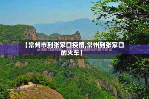 【常州市到张家口疫情,常州到张家口的火车】