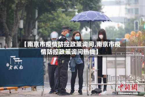 【南京市疫情防控政策询问,南京市疫情防控政策询问热线】