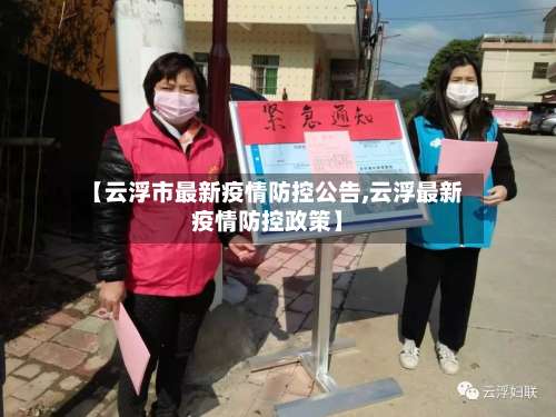 【云浮市最新疫情防控公告,云浮最新疫情防控政策】-第2张图片