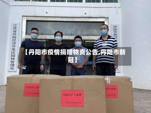 【丹阳市疫情捐赠物资公告,丹阳市新冠】