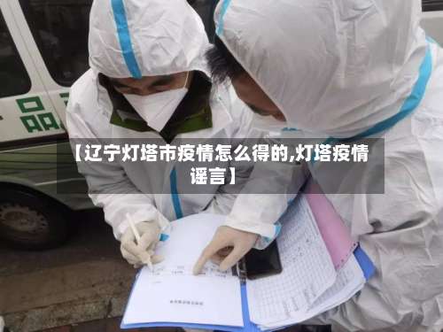 【辽宁灯塔市疫情怎么得的,灯塔疫情谣言】