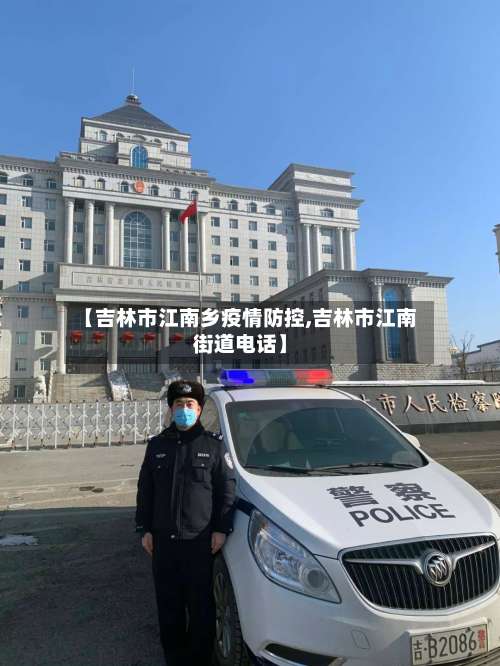 【吉林市江南乡疫情防控,吉林市江南街道电话】