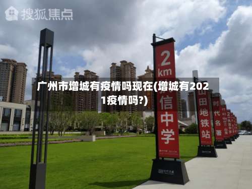 广州市增城有疫情吗现在(增城有2021疫情吗?)
