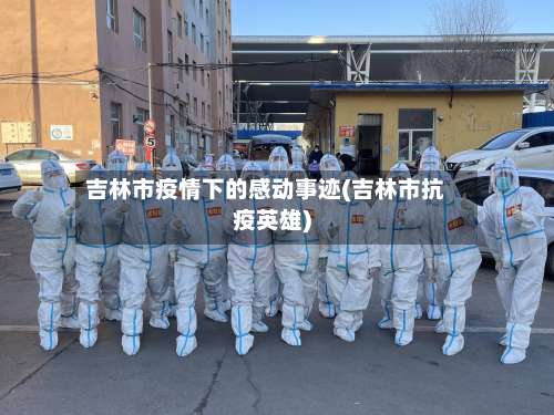 吉林市疫情下的感动事迹(吉林市抗疫英雄)-第2张图片