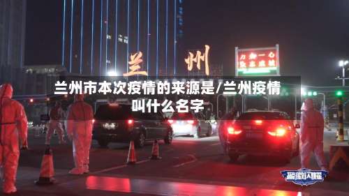 兰州市本次疫情的来源是/兰州疫情叫什么名字