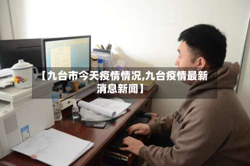 【九台市今天疫情情况,九台疫情最新消息新闻】