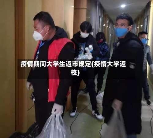 疫情期间大学生返市规定(疫情大学返校)-第2张图片