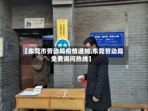 【东莞市劳动局疫情通知,东莞劳动局免费询问热线】