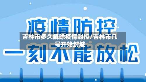 吉林市多久解除疫情封控/吉林市几号开始封城