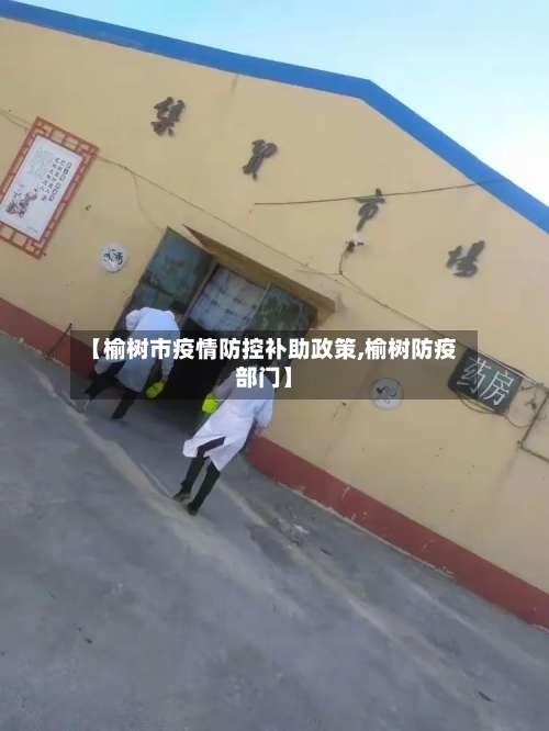 【榆树市疫情防控补助政策,榆树防疫部门】