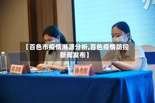 【百色市疫情溯源分析,百色疫情防控新闻发布】-第2张图片