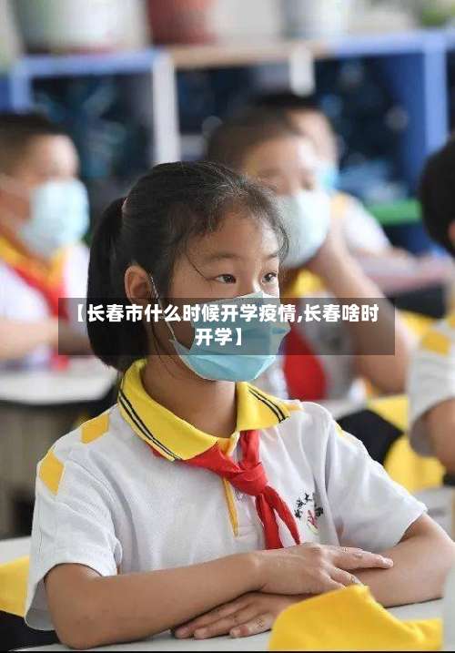 【长春市什么时候开学疫情,长春啥时开学】-第2张图片