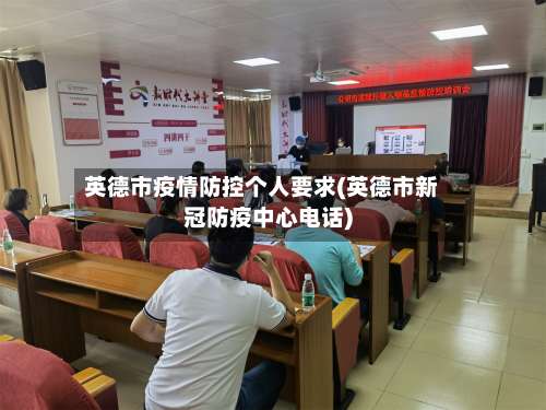 英德市疫情防控个人要求(英德市新冠防疫中心电话)