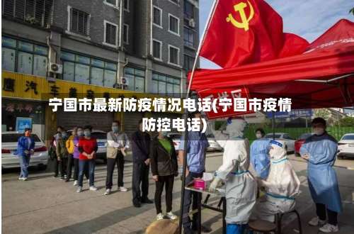 宁国市最新防疫情况电话(宁国市疫情防控电话)-第3张图片