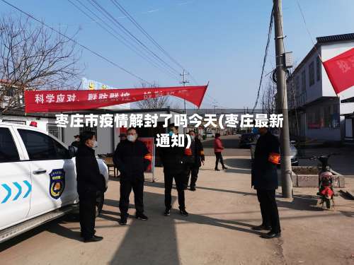 枣庄市疫情解封了吗今天(枣庄最新通知)