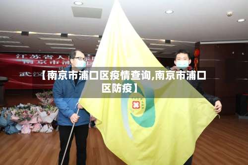 【南京市浦口区疫情查询,南京市浦口区防疫】