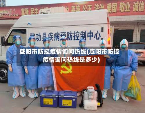 咸阳市防控疫情询问热线(咸阳市防控疫情询问热线是多少)