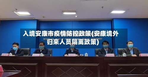 入境安康市疫情防控政策(安康境外归来人员隔离政策)