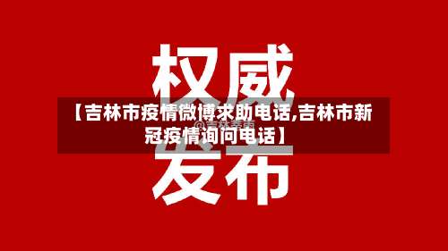 【吉林市疫情微博求助电话,吉林市新冠疫情询问电话】