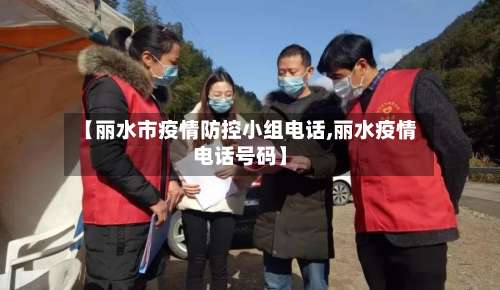 【丽水市疫情防控小组电话,丽水疫情电话号码】