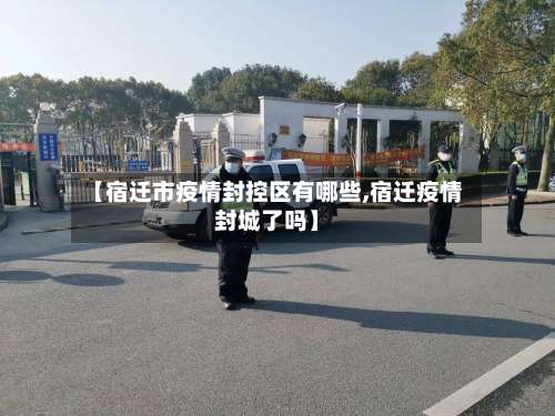 【宿迁市疫情封控区有哪些,宿迁疫情封城了吗】