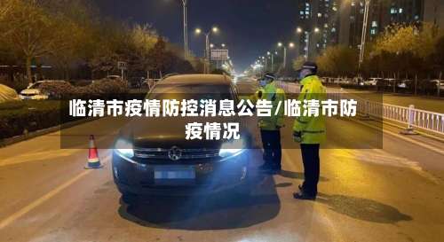 临清市疫情防控消息公告/临清市防疫情况