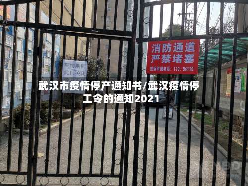 武汉市疫情停产通知书/武汉疫情停工令的通知2021