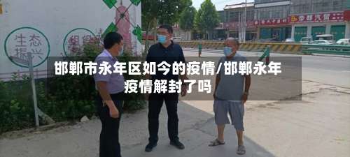 邯郸市永年区如今的疫情/邯郸永年疫情解封了吗-第3张图片