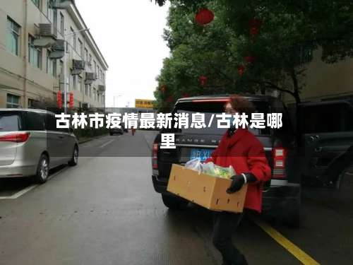 古林市疫情最新消息/古林是哪里