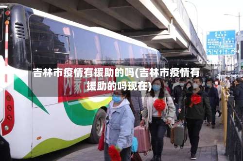 吉林市疫情有援助的吗(吉林市疫情有援助的吗现在)