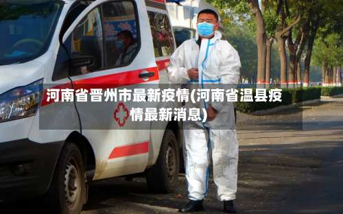 河南省晋州市最新疫情(河南省温县疫情最新消息)