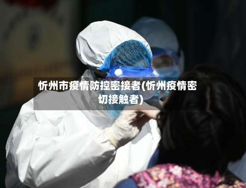 忻州市疫情防控密接者(忻州疫情密切接触者)-第2张图片