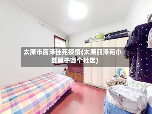 太原市丽泽佳苑疫情(太原丽泽苑小区属于哪个社区)-第3张图片