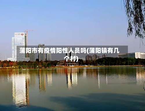 蒲阳市有疫情阳性人员吗(蒲阳镇有几个村)