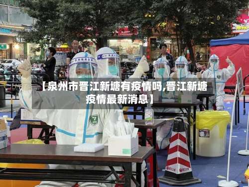 【泉州市晋江新塘有疫情吗,晋江新塘疫情最新消息】