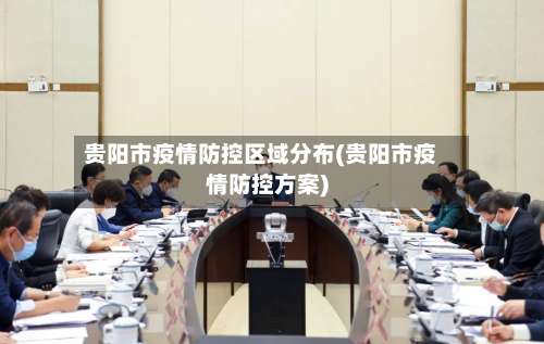 贵阳市疫情防控区域分布(贵阳市疫情防控方案)-第2张图片